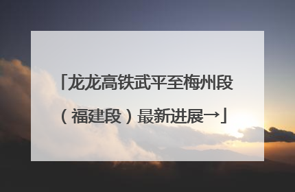 龙龙高铁武平至梅州段（福建段）最新进展→