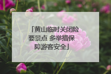 黄山临时关闭险要景点 多举措保障游客安全
