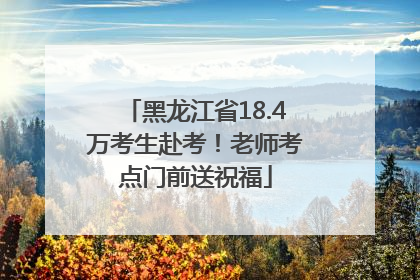 黑龙江省18.4万考生赴考！老师考点门前送祝福