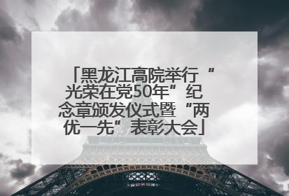 黑龙江高院举行“光荣在党50年”纪念章颁发仪式暨“两优一先”表彰大会