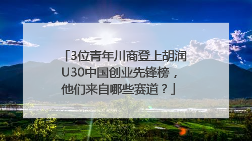 3位青年川商登上胡润U30中国创业先锋榜，他们来自哪些赛道？