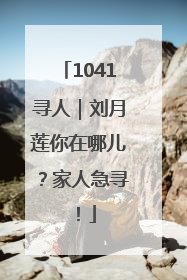 1041寻人｜刘月莲你在哪儿？家人急寻！