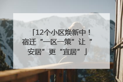 12个小区焕新中！宿迁“一区一策”让“安居”更“宜居”