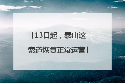 13日起，泰山这一索道恢复正常运营