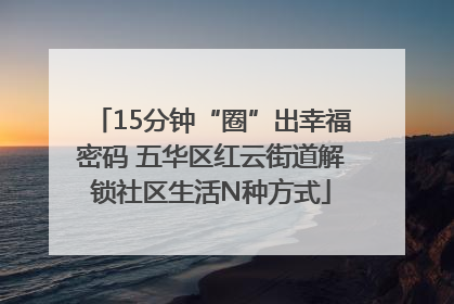 15分钟“圈”出幸福密码 五华区红云街道解锁社区生活N种方式