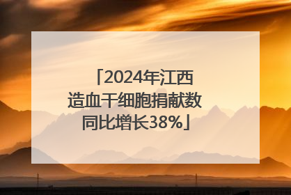 2024年江西造血干细胞捐献数同比增长38%