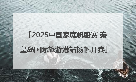 2025中国家庭帆船赛·秦皇岛国际旅游港站扬帆开赛