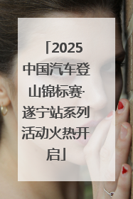 2025中国汽车登山锦标赛·遂宁站系列活动火热开启