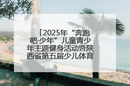 2025年“奔跑吧·少年”儿童青少年主题健身活动暨陕西省第五届少儿体育嘉年华活动启动