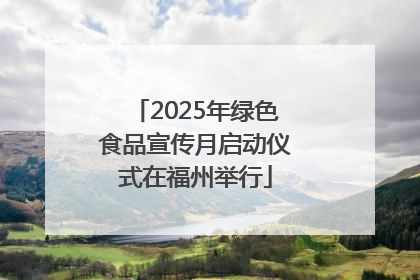 2025年绿色食品宣传月启动仪式在福州举行
