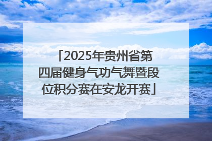2025年贵州省第四届健身气功气舞暨段位积分赛在安龙开赛