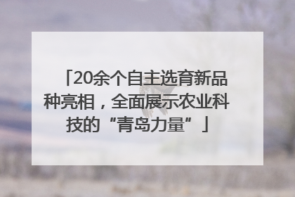 20余个自主选育新品种亮相，全面展示农业科技的“青岛力量”
