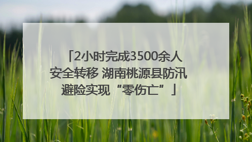 2小时完成3500余人安全转移 湖南桃源县防汛避险实现“零伤亡”