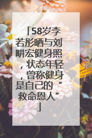 58岁李若彤晒与刘畊宏健身照，状态年轻，曾称健身是自己的“救命恩人”