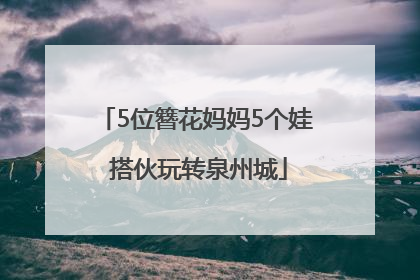 5位簪花妈妈5个娃 搭伙玩转泉州城