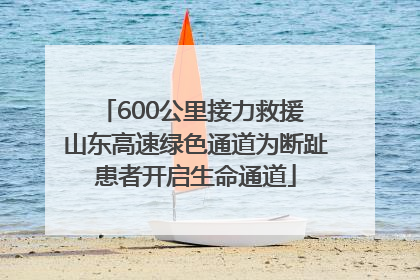 600公里接力救援 山东高速绿色通道为断趾患者开启生命通道