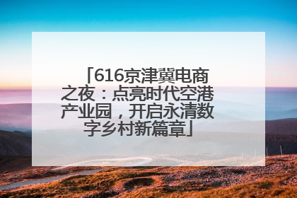 616京津冀电商之夜：点亮时代空港产业园，开启永清数字乡村新篇章