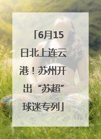 6月15日北上连云港！苏州开出“苏超”球迷专列