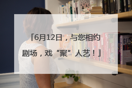 6月12日，与您相约剧场，戏“聚”人艺！
