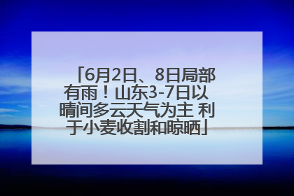 6月2日、8日局部有雨！山东3-7日以晴间多云天气为主 利于小麦收割和晾晒