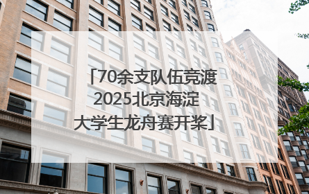 70余支队伍竞渡 2025北京海淀大学生龙舟赛开桨