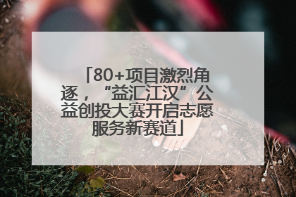 80+项目激烈角逐，“益汇江汉”公益创投大赛开启志愿服务新赛道