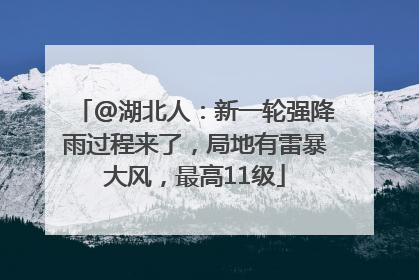 @湖北人：新一轮强降雨过程来了，局地有雷暴大风，最高11级