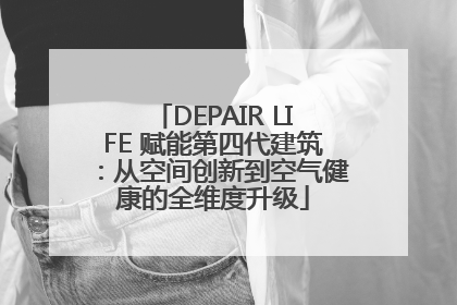 DEPAIR LIFE 赋能第四代建筑：从空间创新到空气健康的全维度升级