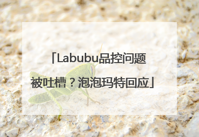 Labubu品控问题被吐槽？泡泡玛特回应