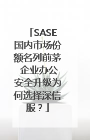 SASE国内市场份额名列前茅 企业办公安全升级为何选择深信服？