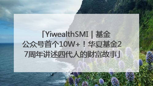 YiwealthSMI｜基金公众号首个10W+！华夏基金27周年讲述四代人的财富故事